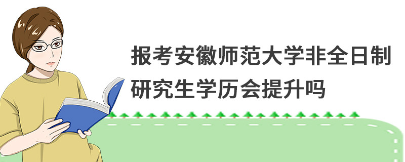 報(bào)考安徽師范大學(xué)非全日制研究生學(xué)歷會(huì)提升嗎