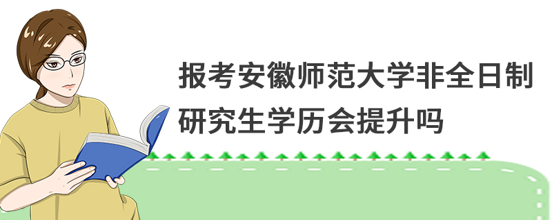報(bào)考安徽師范大學(xué)非全日制研究生學(xué)歷會提升嗎