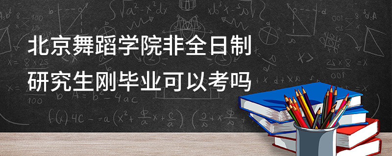 北京舞蹈學院非全日制研究生剛畢業(yè)可以考嗎