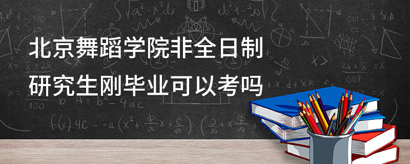 北京舞蹈學(xué)院非全日制研究生剛畢業(yè)可以考嗎