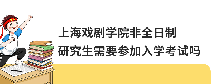 上海戲劇學(xué)院非全日制研究生需要參加入學(xué)考試嗎