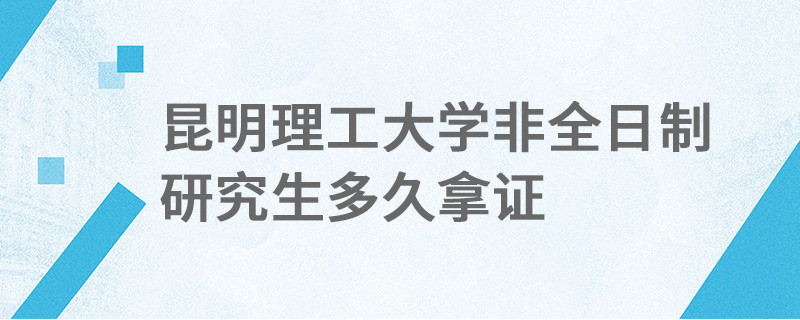 昆明理工大學(xué)非全日制研究生多久拿證