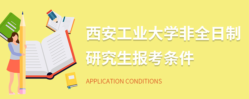 西安工業(yè)大學(xué)非全日制研究生報(bào)考條件