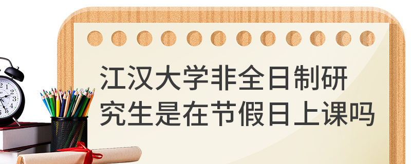 江漢大學非全日制研究生是在節(jié)假日上課嗎
