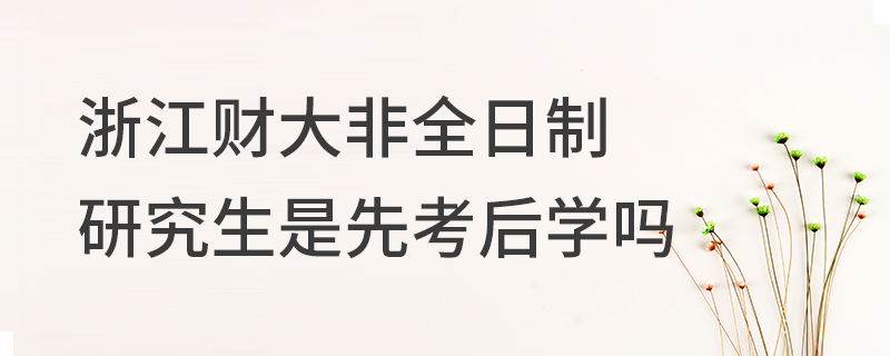 浙江財(cái)經(jīng)大學(xué)非全日制研究生是先考后學(xué)嗎