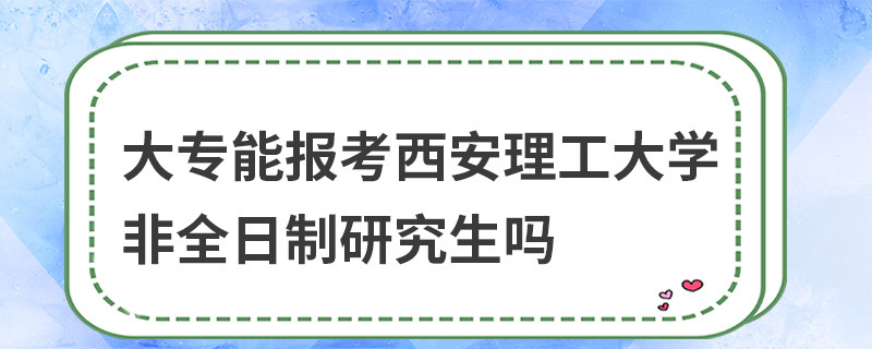 大專能報考西安理工大學(xué)非全日制研究生嗎