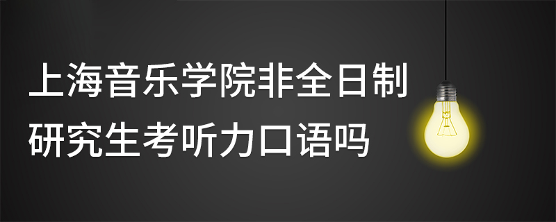 上海音樂學(xué)院非全日制研究生考聽力口語嗎