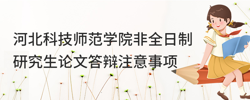 河北科技師范學(xué)院非全日制研究生論文答辯注意事項(xiàng)
