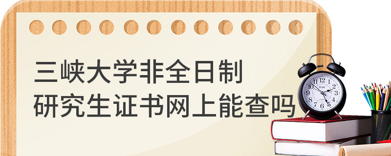 三峽大學(xué)非全日制研究生證書網(wǎng)上能查嗎