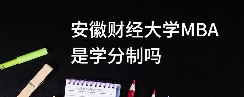 安徽財經(jīng)大學(xué)MBA是學(xué)分制嗎