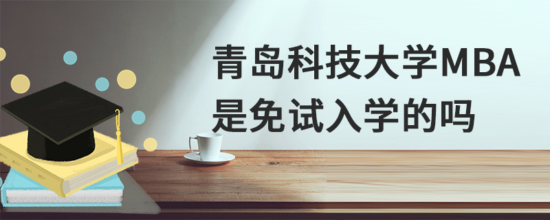 青島科技大學(xué)MBA是免試入學(xué)的嗎
