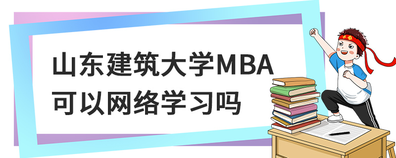 山東建筑大學(xué)MBA可以網(wǎng)絡(luò)學(xué)習(xí)嗎
