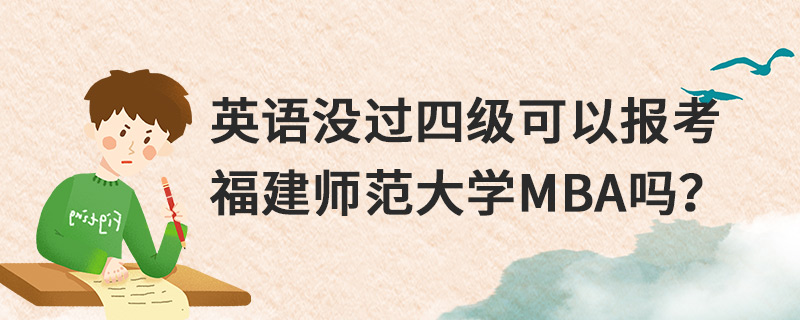 英語沒過四級可以報考福建師范大學(xué)MBA嗎？