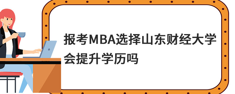 報(bào)考MBA選擇山東財(cái)經(jīng)大學(xué)會(huì)提升學(xué)歷嗎