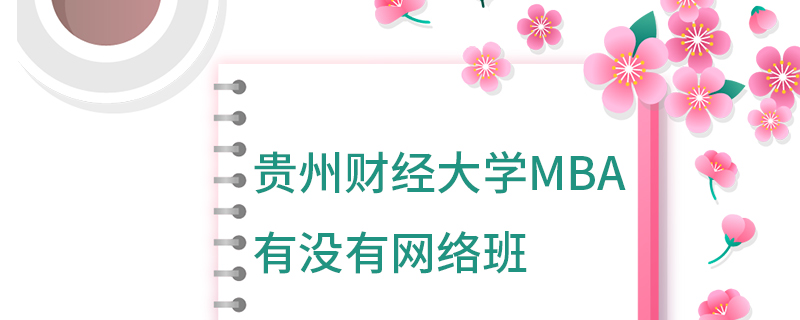 貴州財經(jīng)大學(xué)MBA有沒有網(wǎng)絡(luò)班