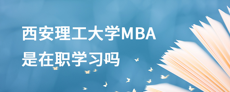 西安理工大學(xué)MBA是在職學(xué)習(xí)嗎