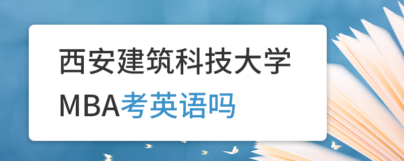 西安建筑科技大學(xué)MBA考英語(yǔ)嗎