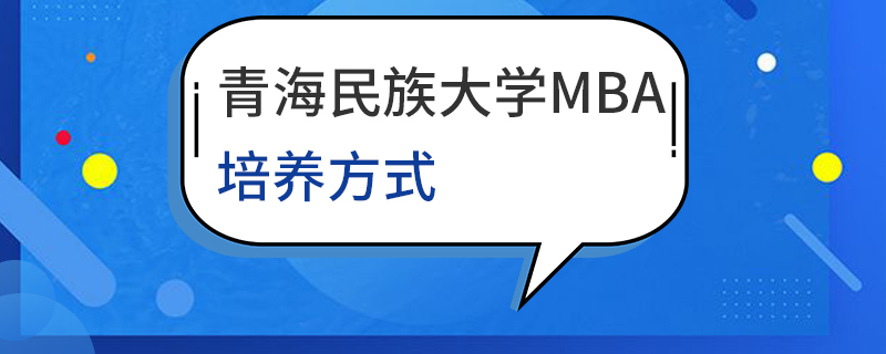 青海民族大學(xué)MBA培養(yǎng)方式