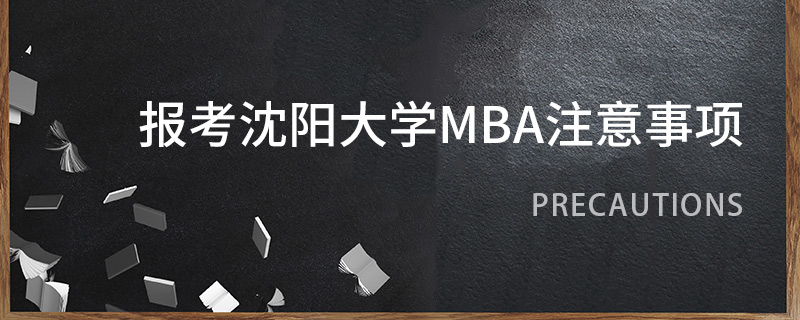 報(bào)考沈陽(yáng)大學(xué)MBA注意事項(xiàng)