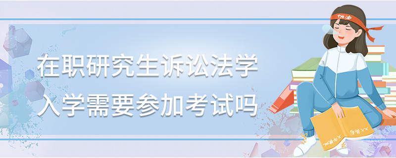 在職研究生訴訟法學(xué)入學(xué)需要參加考試嗎