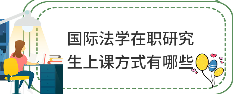 國(guó)際法學(xué)在職研究生上課方式有哪些