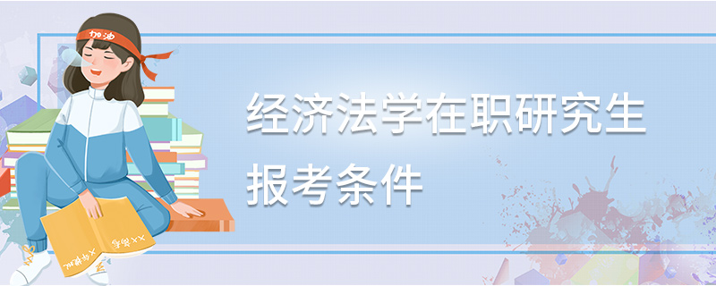 經(jīng)濟法學(xué)在職研究生報考條件