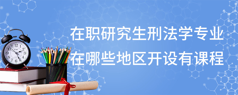 在職研究生刑法學(xué)專業(yè)在哪些地區(qū)開設(shè)有課程