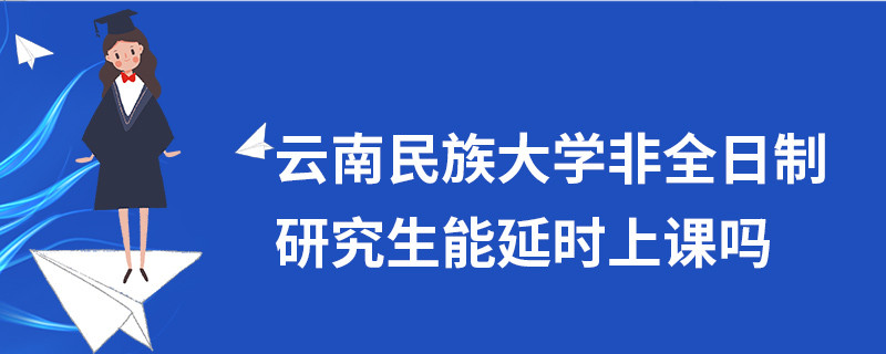 云南民族大學非全日制研究生能延時上課嗎