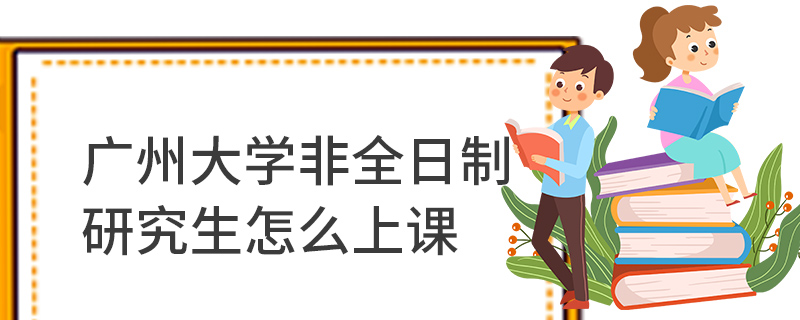 廣州大學(xué)非全日制研究生怎么上課