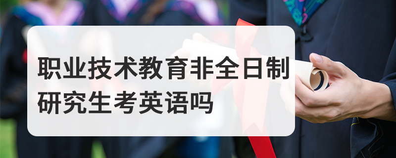 職業(yè)技術(shù)教育非全日制研究生考英語嗎