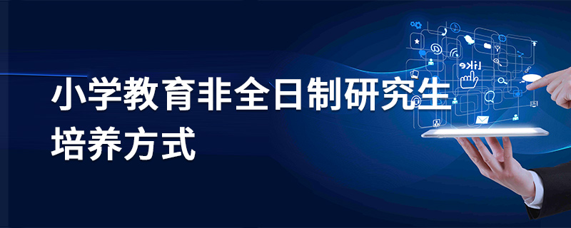 小學教育非全日制研究生培養(yǎng)方式
