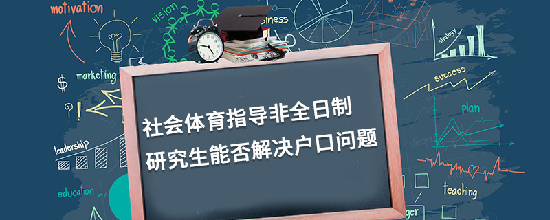 社會(huì)體育指導(dǎo)非全日制研究生能否解決戶(hù)口問(wèn)題