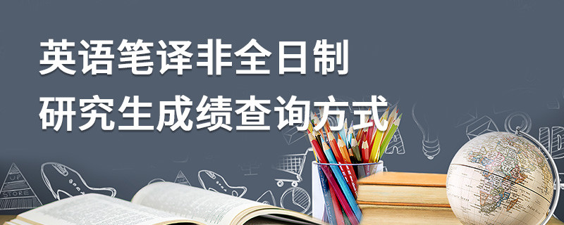 英語(yǔ)筆譯非全日制研究生成績(jī)查詢方式
