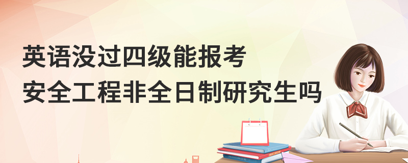 英語沒過四級能報考安全工程非全日制研究生嗎