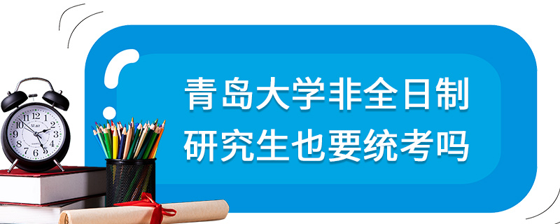 青島大學(xué)非全日制研究生也要統(tǒng)考嗎