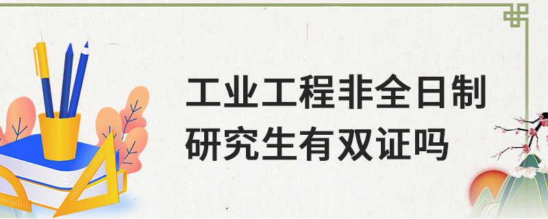 工業(yè)工程非全日制研究生有雙證嗎