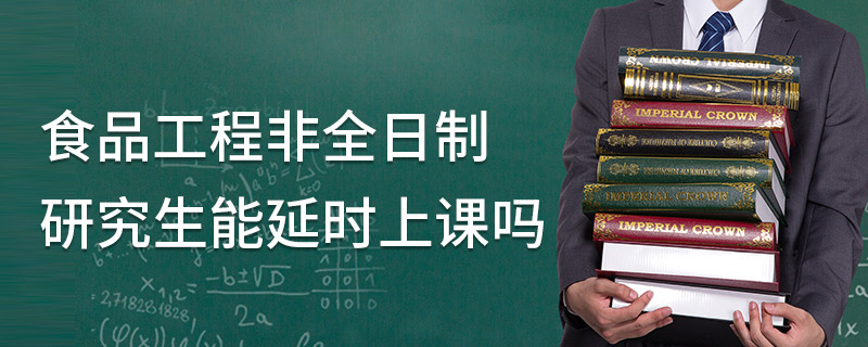 食品工程非全日制研究生能延時(shí)上課嗎