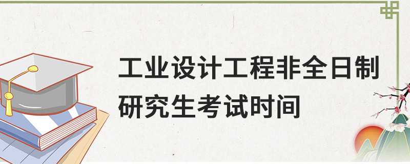 工業(yè)設(shè)計(jì)工程非全日制研究生考試時(shí)間