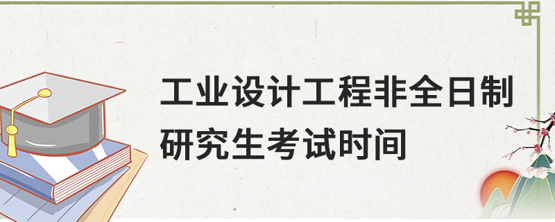 工業(yè)設(shè)計(jì)工程非全日制研究生考試時間