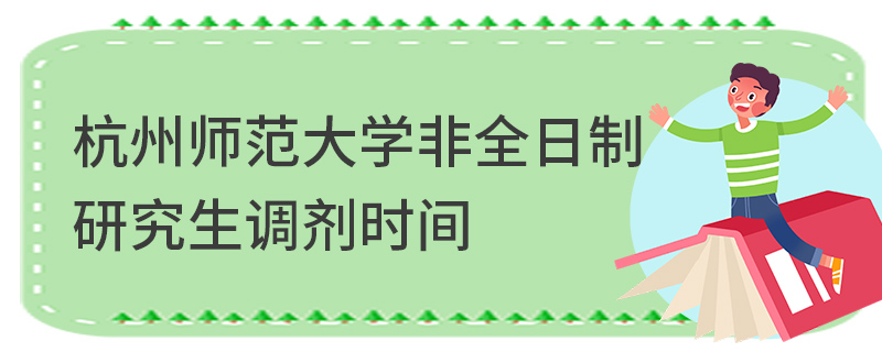 杭州師范大學(xué)非全日制研究生調(diào)劑時(shí)間