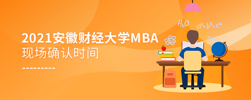 2021年安徽財(cái)經(jīng)大學(xué)MBA現(xiàn)場(chǎng)確認(rèn)時(shí)間