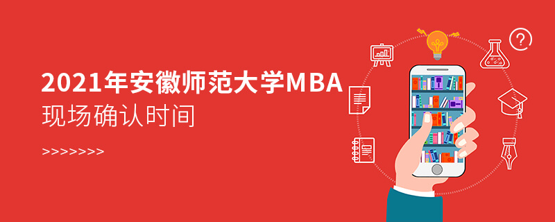 2021年安徽師范大學(xué)MBA現(xiàn)場(chǎng)確認(rèn)時(shí)間