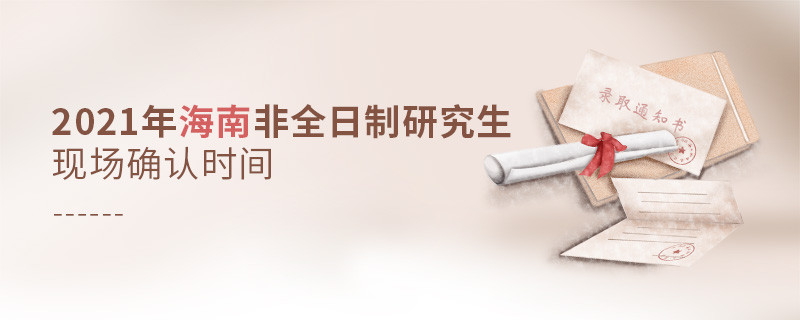 關(guān)于2021海南非全日制研究生現(xiàn)場確認時間安排的詳細介紹！