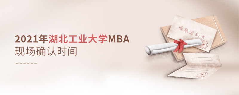 2021年湖北工業(yè)大學MBA現(xiàn)場確認時間