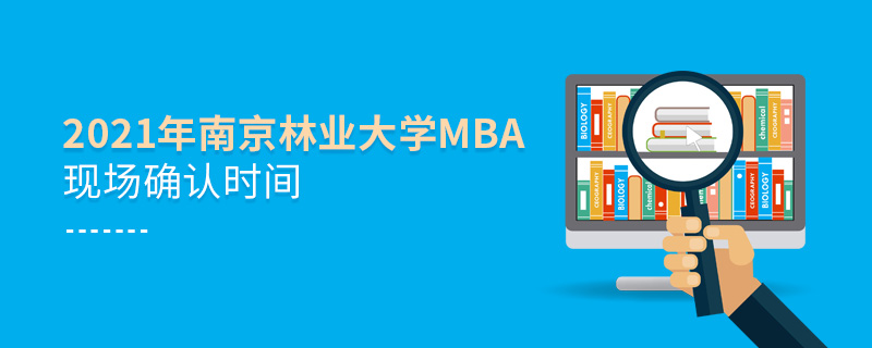 2021年南京林業(yè)大學(xué)MBA現(xiàn)場確認(rèn)時間