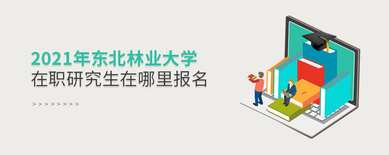 2021年東北林業(yè)大學(xué)在職研究生要在這里報名