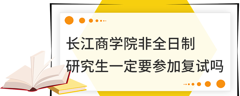 長江商學(xué)院非全日制研究生一定要參加復(fù)試嗎