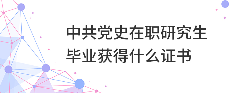 中共黨史在職研究生畢業(yè)獲得什么證書
