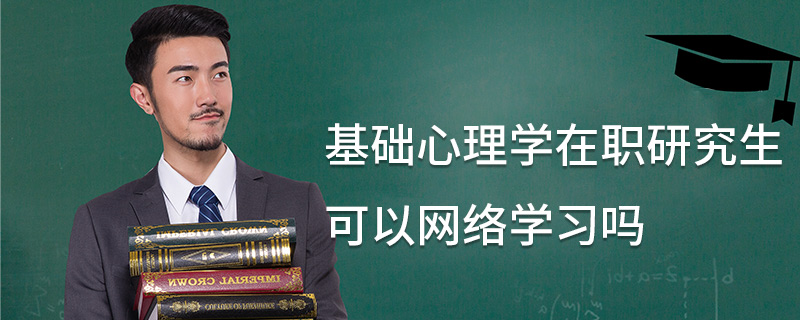 基礎(chǔ)心理學在職研究生可以網(wǎng)絡(luò)學習嗎