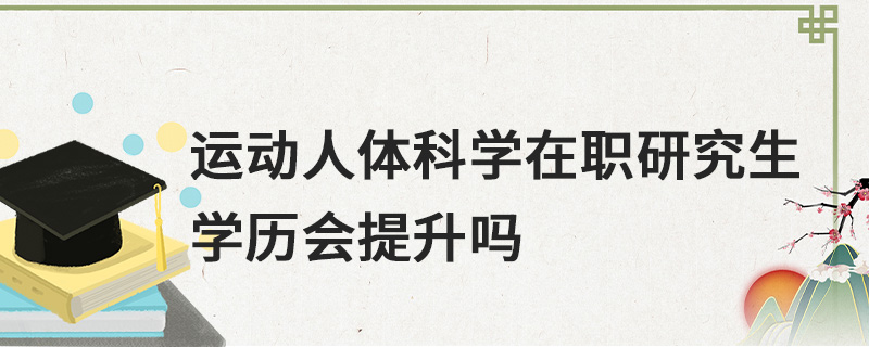 運(yùn)動(dòng)人體科學(xué)在職研究生學(xué)歷會(huì)提升嗎